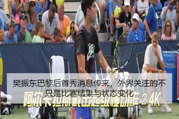 樊振东巴黎后首秀消息传来，外界关注的不只是比赛结果与状态变化
