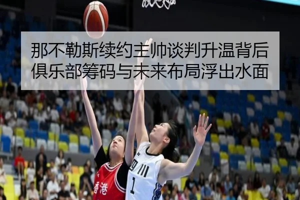 那不勒斯续约主帅谈判升温背后 俱乐部筹码与未来布局浮出水面